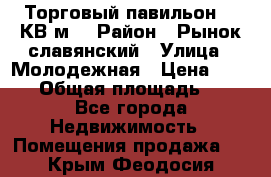 Торговый павильон 25 КВ м. › Район ­ Рынок славянский › Улица ­ Молодежная › Цена ­ 6 000 › Общая площадь ­ 25 - Все города Недвижимость » Помещения продажа   . Крым,Феодосия